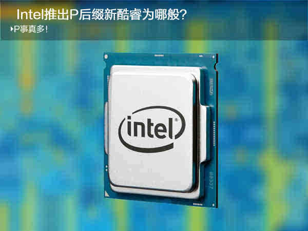 P事真多!Intel推出P后缀新酷睿为哪般?-搜狐