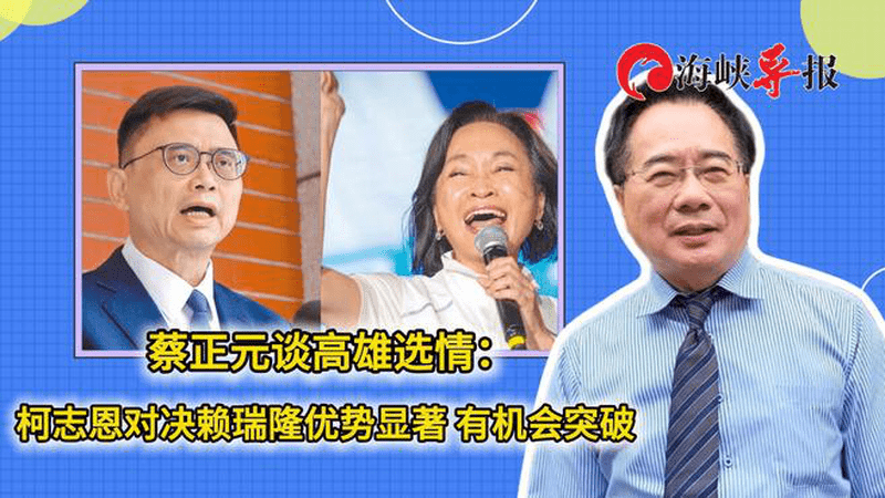蔡正元谈高雄选情：柯志恩对决赖瑞隆优势显著，有机会突破