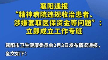 襄阳通报“精神病院违规收治患者、涉嫌套取医保资金等问题”：立即成立工作专班