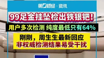 99足金挂坠检出铁银钯！用户多次检测纯度最低只有64%。刚刚，周生生最新回应:非权威检测结果易受干扰