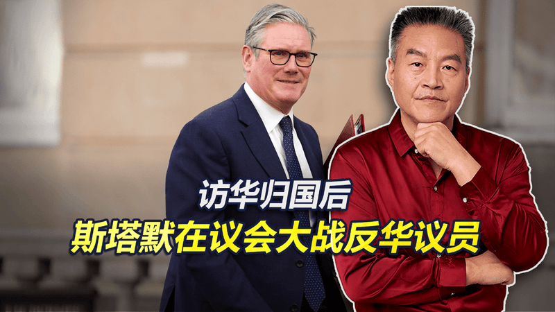 斯塔默访华归国后，吐槽英国行动慢，在英议会大战污蔑中国的议员