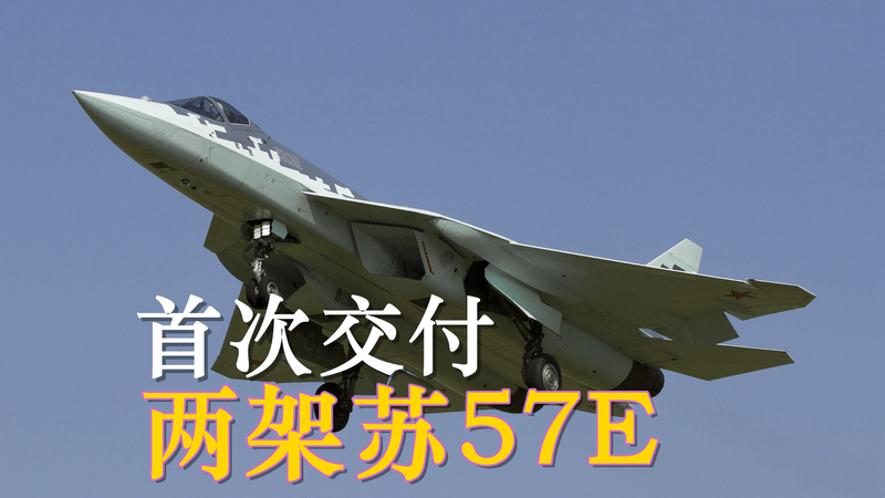 重磅！苏-57E首次出口交付，两架战机已到位！