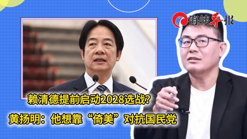赖清德提前启动2028选战？黄扬明：他想靠“倚美”对抗国民党