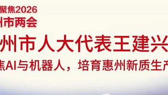 惠州两会|王建兴：聚焦AI与机器人，培育惠州新质生产力