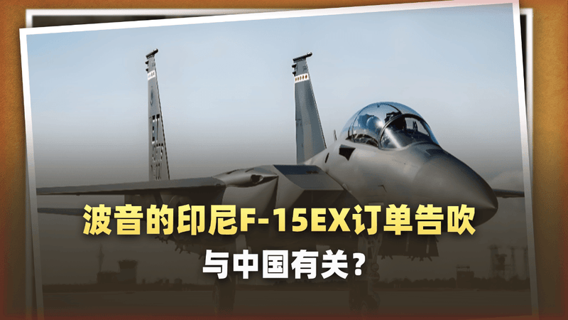 波音黯然离场，印尼F-15EX订单告吹背后的原因与中国有关？