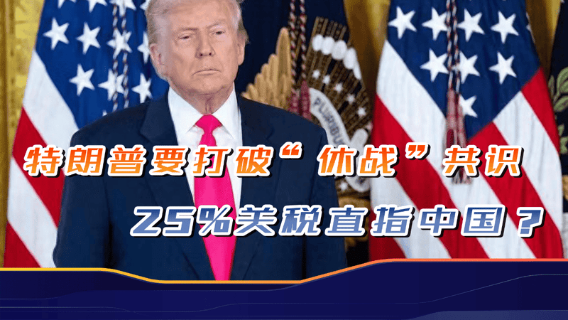 25%关税来了，川普打破中美“贸易休战”：该决定最终且不可更改