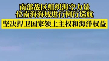 南部战区组织海空力量位南海海域进行例行巡航，坚决捍卫国家领土主权和海洋权益