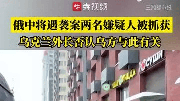 俄中将遇袭案两名嫌疑人被抓获，乌克兰外长否认乌方与此有关