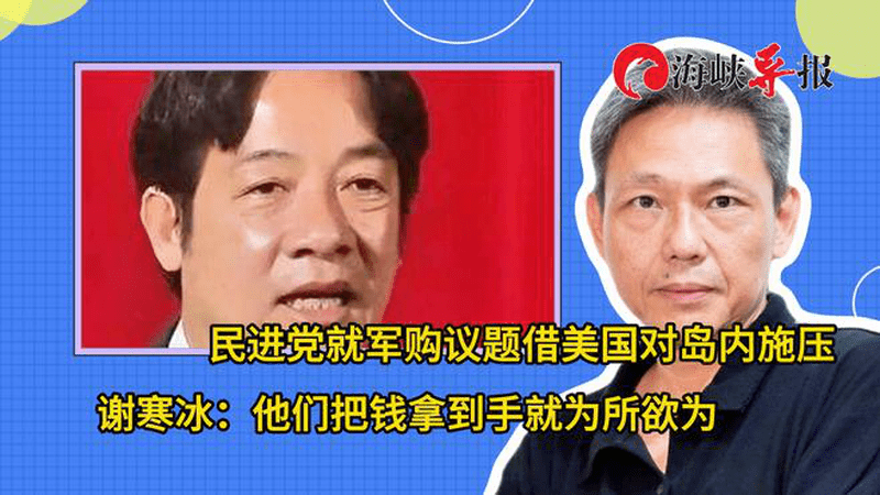 民进党借对美军购议题向岛内施压，谢寒冰：他们拿到钱就为所欲为