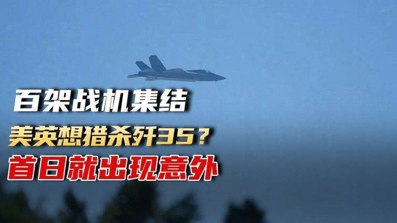 美英100架战机集结，想“猎杀”中国歼35？没想到，首日就出现意外