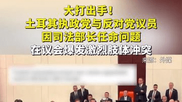 大打出手！土耳其执政党与反对党议员因司法部长任命问题在议会爆发激烈肢体冲突