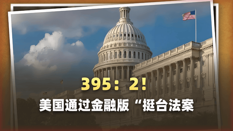 395：2！美国通过金融版“挺台法案”，提前给中国发“制裁预告”