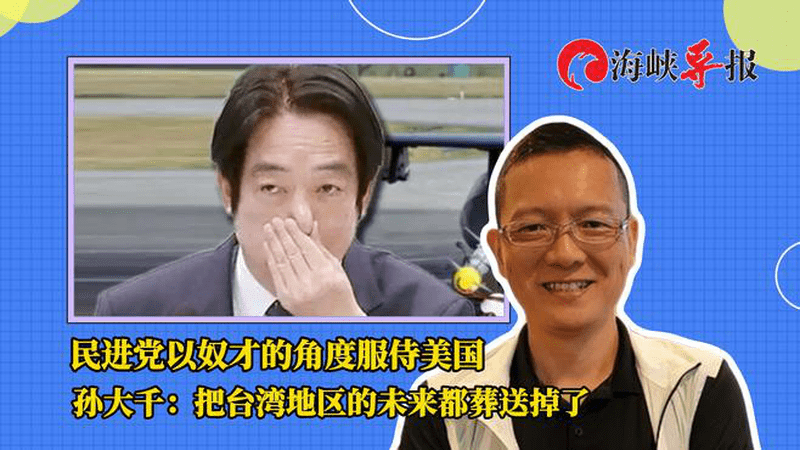批民进党以奴才角度服侍美国，孙大千：把台湾地区的未来都葬送了