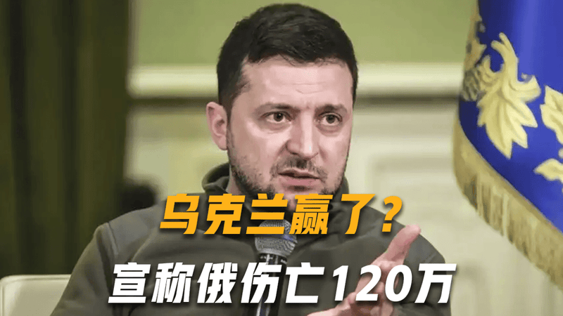 乌克兰赢了？宣称俄伤亡120万，泽连斯基：基辅允许60岁人员服役