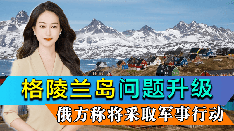 俄外长谈格陵兰岛问题升级，称不排除采取军事行动，背后有3重战略考量