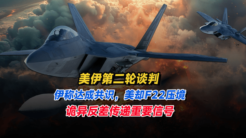 第二轮谈判伊称达成共识，美却F22压境，诡异反差传递重要信号