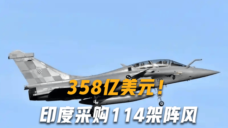 358亿美元！印度采购114架阵风再创纪录，36架歼-10CE难以招架？