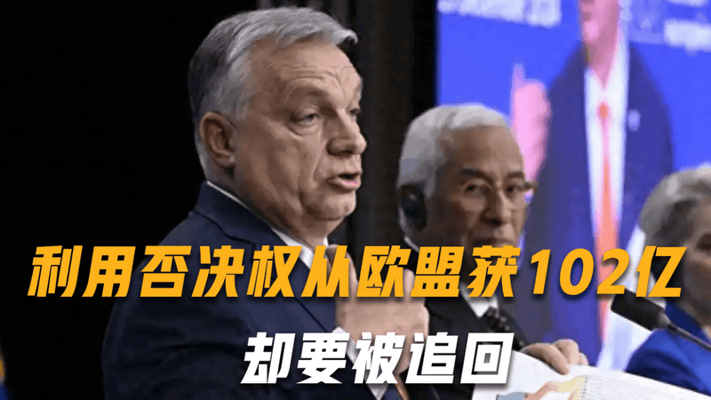 欧尔班的天塌了：利用一票否决权从欧盟获102亿欧元，却要被追回