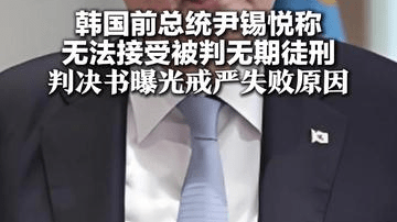 韩国前总统尹锡悦称 无法接受被判无期徒刑 判决书曝光戒严失败原因：没料到国会员工加班