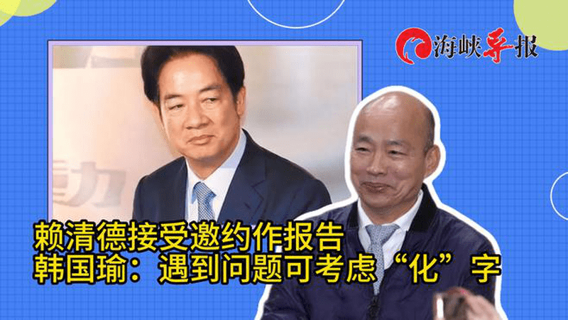 赖清德称接受邀约作报告，韩国瑜喊话：遇到问题可考虑“化”字