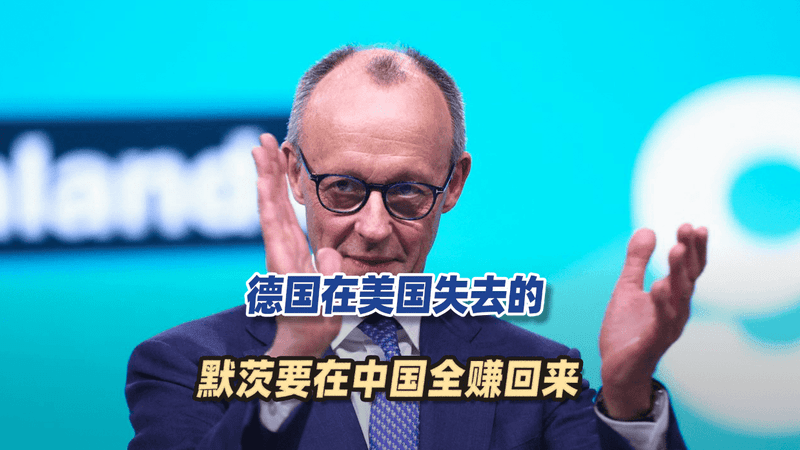 默茨这次访华很不一般，德国在美国失去的，他要在中国全赚回来
