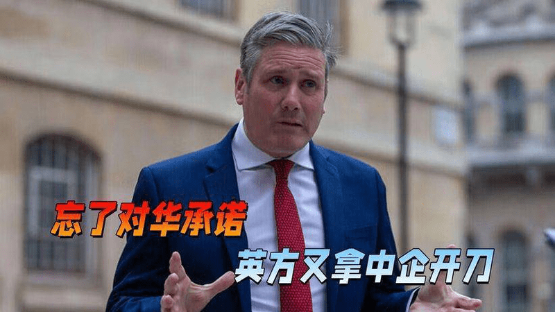 中方给过机会，斯塔默还是没抓住，抛开对华承诺，又拿中企开刀