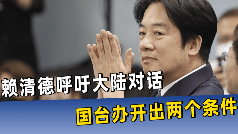 大年初八，赖清德呼吁大陆对话，答不答应？国台办开出两个条件