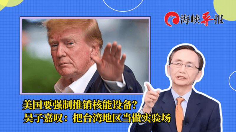 美国要强制推销核能设备？吴子嘉叹：把台湾地区当做实验场