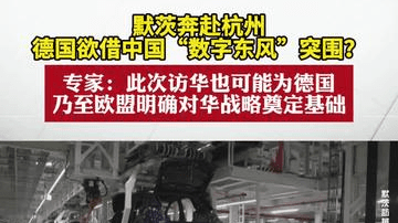 默茨奔赴杭州，德国欲借中国“数字东风”突围？专家解读