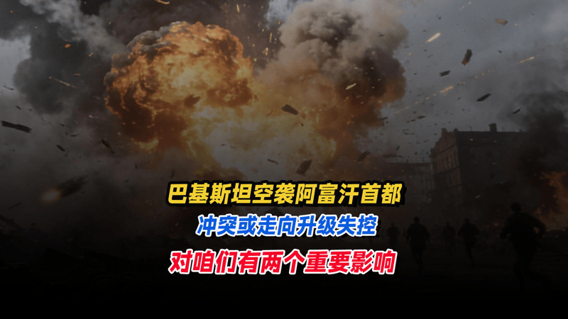 巴基斯坦空袭阿富汗首都，冲突走向升级失控？对咱们两个重要影响