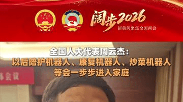 全国人大代表周云杰：以后陪护机器人、康复机器人、炒菜机器人等会一步步进入家庭