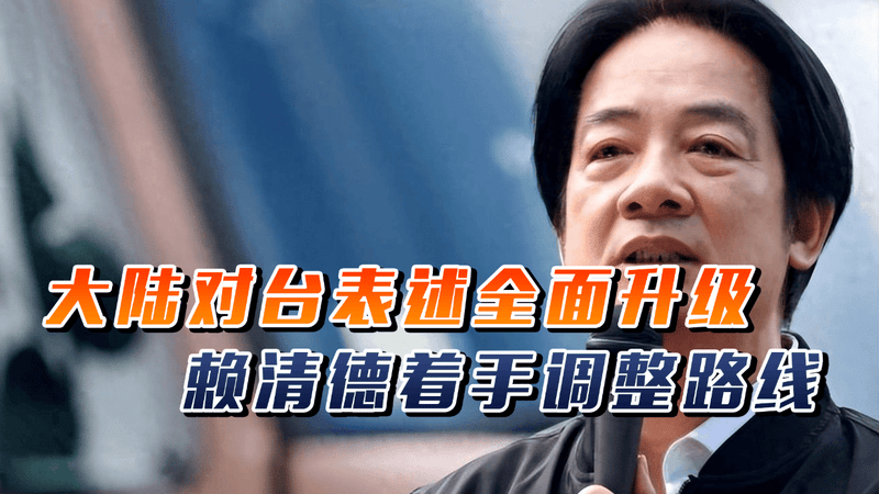 统一进程加速！大陆对台表述全面升级，不到24小时赖清德调整路线