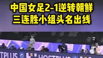 中国女足2-1逆转朝鲜！三连胜小组头名出线，陈巧珠、王霜破门