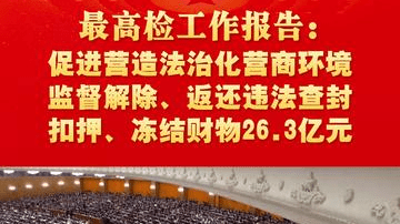 最高检工作报告：促进营造法治化营商环境，监督解除、返还违法“查扣冻”财物26.3亿元