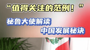 “值得关注的范例！”秘鲁大使解读中国发展秘诀