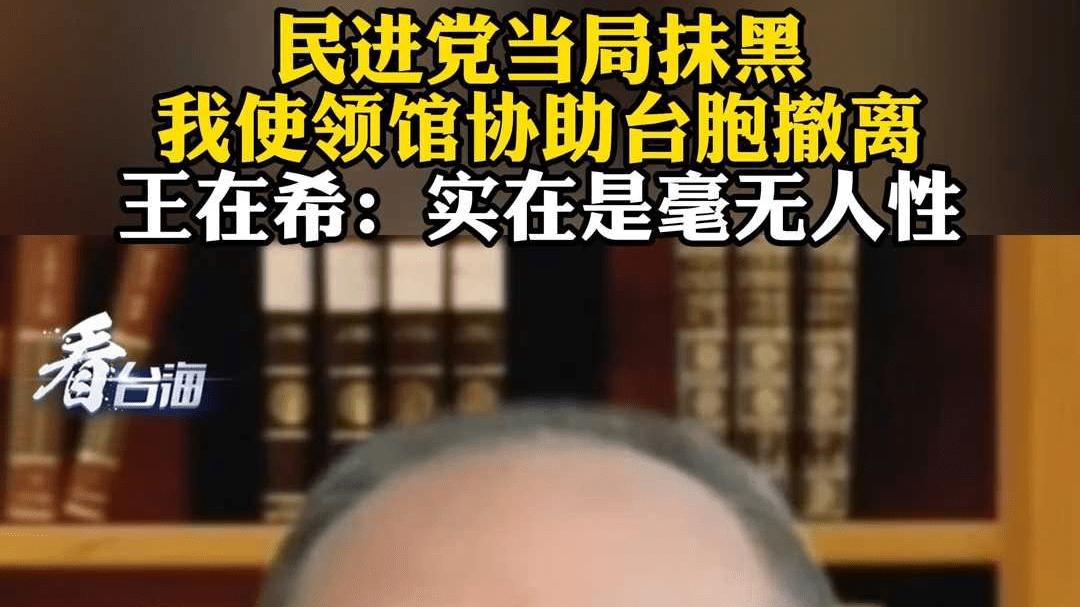 民进党当局抹黑我使领馆协助台胞撤离 王在希：实在是毫无人性