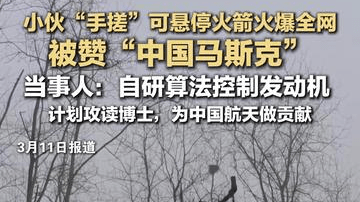 小伙“手搓”可悬停火箭火爆全网 被赞“中国马斯克” 当事人：自研算法控制发动机 计划攻读博士，为中国航天做贡献
