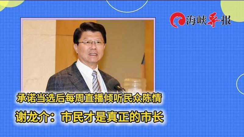 承诺当选后每周直播倾听民众陈情，谢龙介：市民才是真正的市长