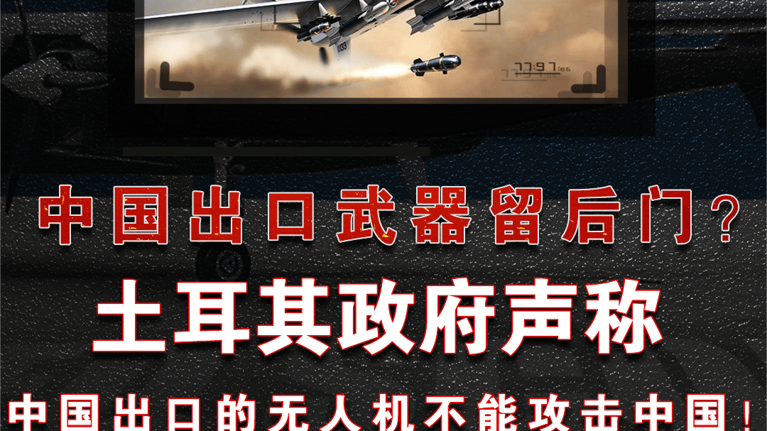 出口武器留后门？土耳其爆料：购买的中国无人机无法攻击中国本土