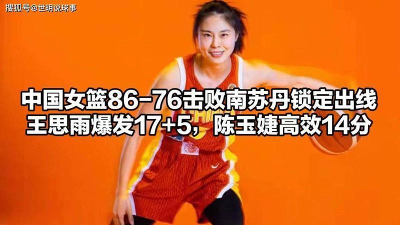 王思雨发威17+5+4，张子宇11+5！中国女篮86比76南苏丹锁定世预赛出线权
