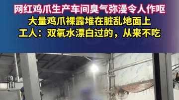 网红鸡爪生产车间臭气弥漫令人作呕，大量鸡爪裸露堆在脏乱地面上，工人：双氧水漂白过的，从来不吃