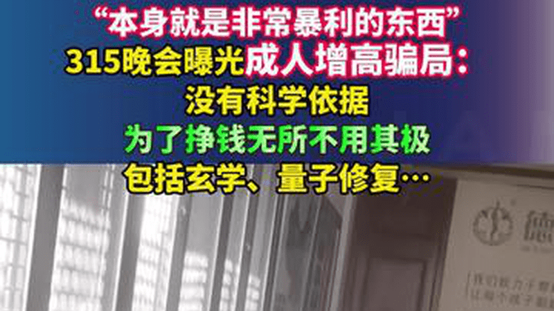 “本身就是非常暴利的东西”，315晚会曝光成人增高骗局：没有科学依据，为了挣钱无所不用其极，包括玄学、量子修复…