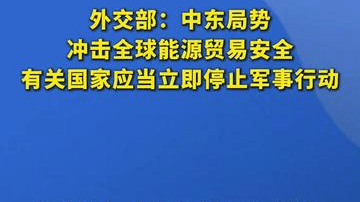 外交部：中东局势冲击全球能源贸易安全，有关国家应当立即停止军事行动