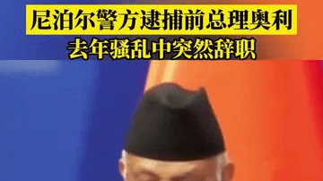 尼泊尔警方逮捕前总理奥利，去年骚乱中突然辞职