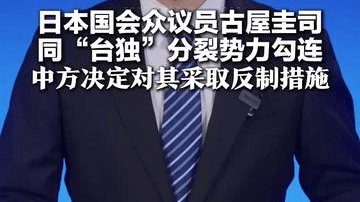 日本国会众议员古屋圭司 不顾中方强烈反对多次窜台 同“台独”分裂势力勾连 中方决定对其采取反制措施