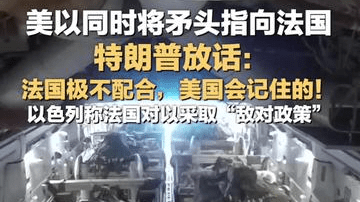 美以同时将矛头指向法国 特朗普放话：法国极不配合，美国会记住的！以色列称法国对以采取“敌对政策”
