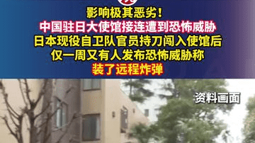 影响极其恶劣！中国驻日大使馆接连遭到恐怖威胁，日本现役自卫队官员持刀闯入使馆后，仅一周又有人发布恐怖威胁称装了远程炸弹