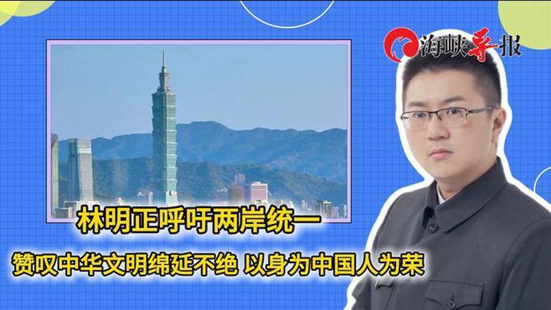 台湾统派林明正呼吁两岸统一，赞中华文明绵延不绝，以中国人为荣