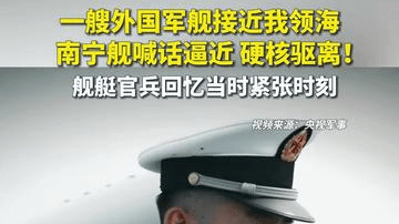 一艘外国军舰接近我领海，南宁舰喊话逼近、硬核驱离！舰艇官兵回忆当时紧张时刻