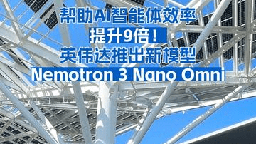 帮助AI智能体效率提升9倍！英伟达推出新模型 Nemotron 3 Nano Omni